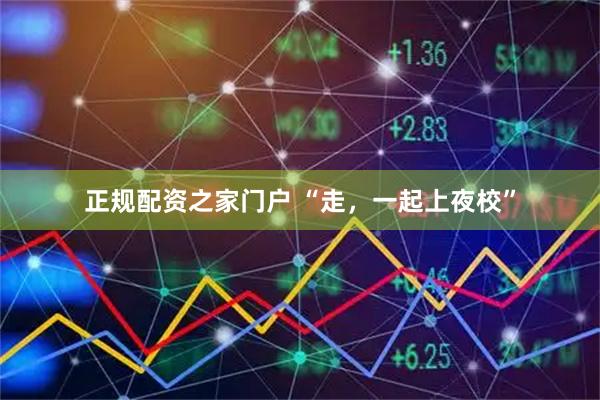 正规配资之家门户 “走，一起上夜校”