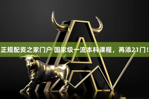 正规配资之家门户 国家级一流本科课程，再添21门！