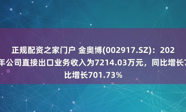 正规配资之家门户 金奥博(002917.SZ)：2025年上半年公司直接出口业务收入为7214.03万元，同比增长701.73%