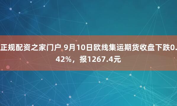正规配资之家门户 9月10日欧线集运期货收盘下跌0.42%，报1267.4元