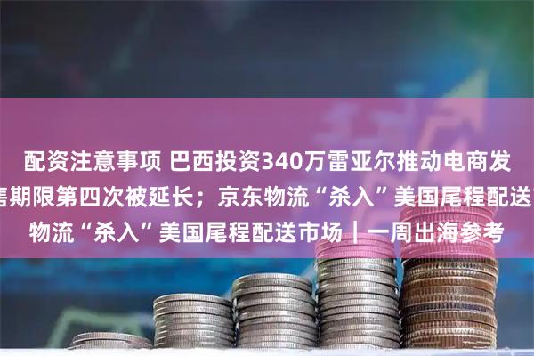 配资注意事项 巴西投资340万雷亚尔推动电商发展；TikTok美国出售期限第四次被延长；京东物流“杀入”美国尾程配送市场｜一周出海参考
