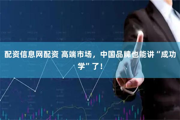 配资信息网配资 高端市场，中国品牌也能讲“成功学”了！